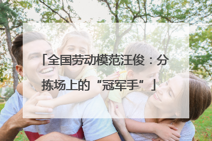 全国劳动模范汪俊：分拣场上的“冠军手”